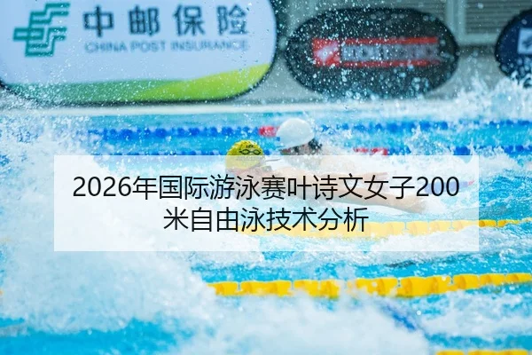 2026年国际游泳赛叶诗文女子200米自由泳技术分析