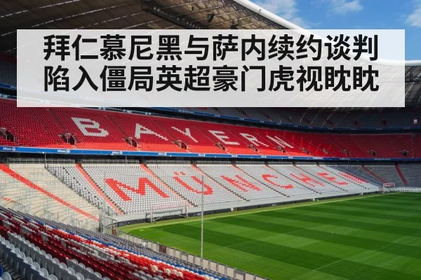 拜仁慕尼黑与萨内续约谈判陷入僵局英超豪门虎视眈眈