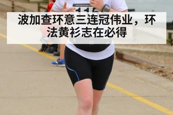 波加查环意三连冠伟业，环法黄衫志在必得