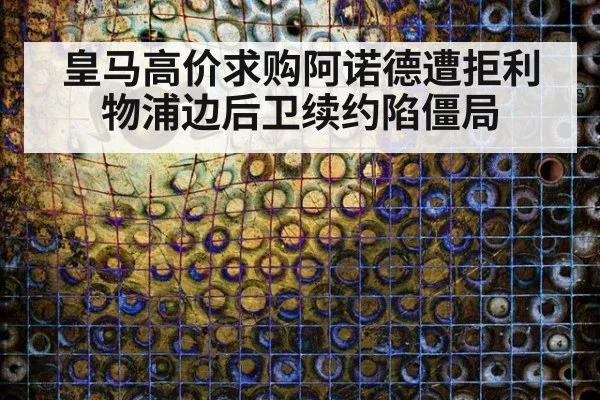 皇马高价求购阿诺德遭拒利物浦边后卫续约陷僵局