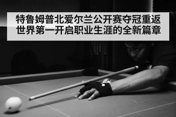 特鲁姆普北爱尔兰公开赛夺冠重返世界第一开启职业生涯的全新篇章