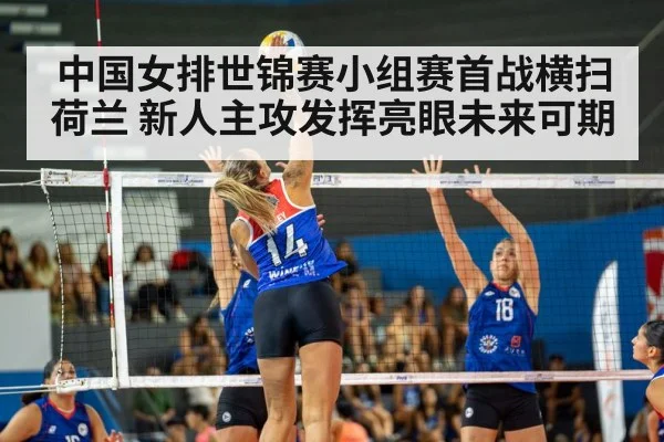 中国女排世锦赛小组赛首战横扫荷兰 新人主攻发挥亮眼未来可期
